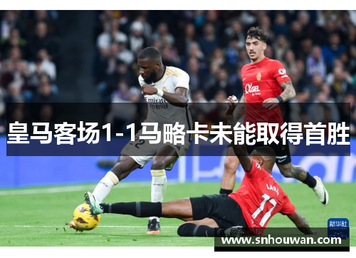 皇马客场1-1马略卡未能取得首胜